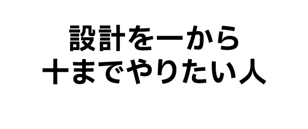 設計を一から十までやりたい人
