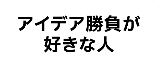 アイデア勝負が好きな人